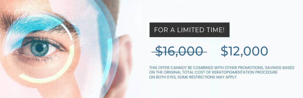 For a Limited time - $12,000 - This offer cannot be combined with other promotions, savings based on the original total cost of keratopigmentation procedure on both eyes, some restrictions may apply